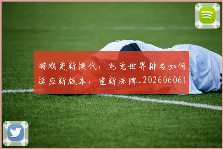 游戏更新换代，电竞世界排名如何适应新版本，重新洗牌_20260606145938