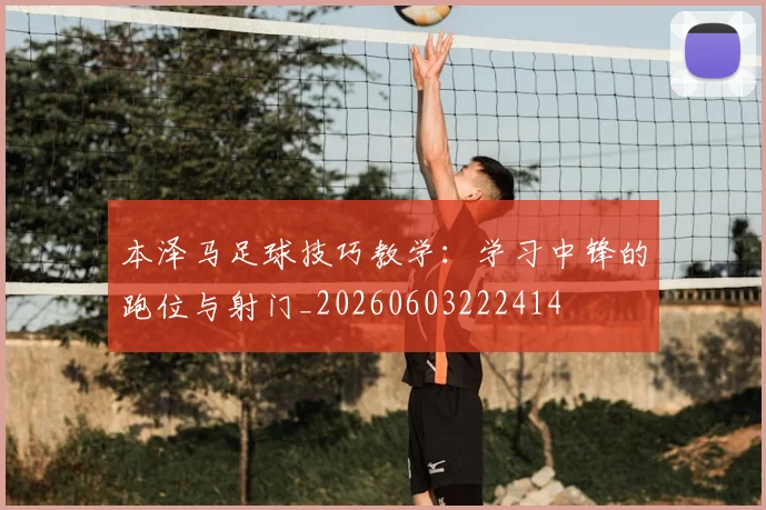 本泽马足球技巧教学：学习中锋的跑位与射门_20260603222414