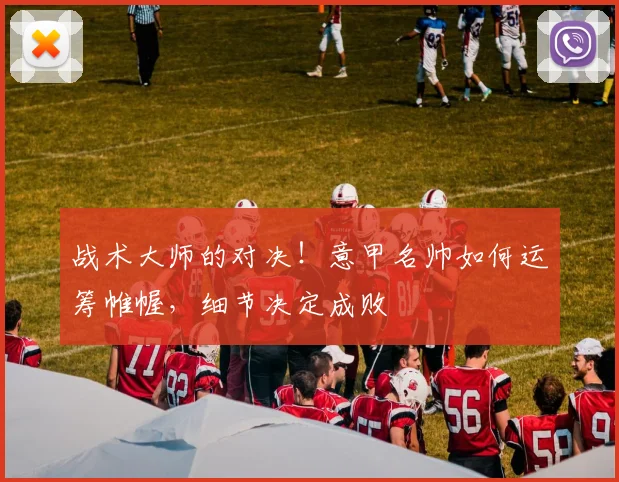 战术大师的对决！意甲名帅如何运筹帷幄，细节决定成败