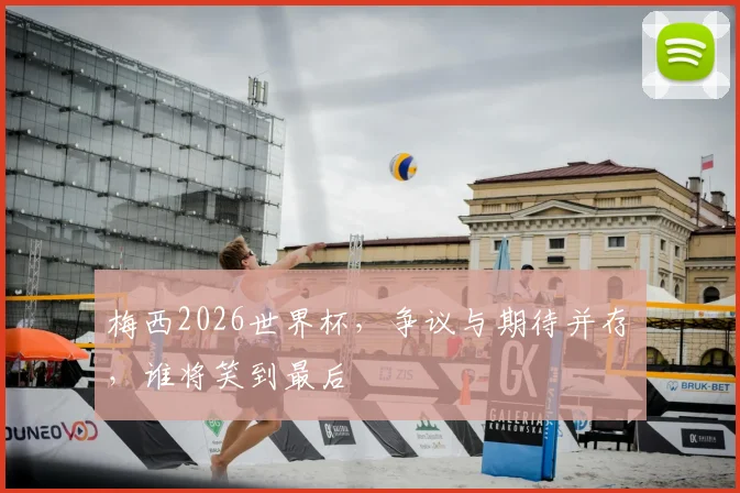 梅西2026世界杯,争议与期待并存,谁将笑到最后