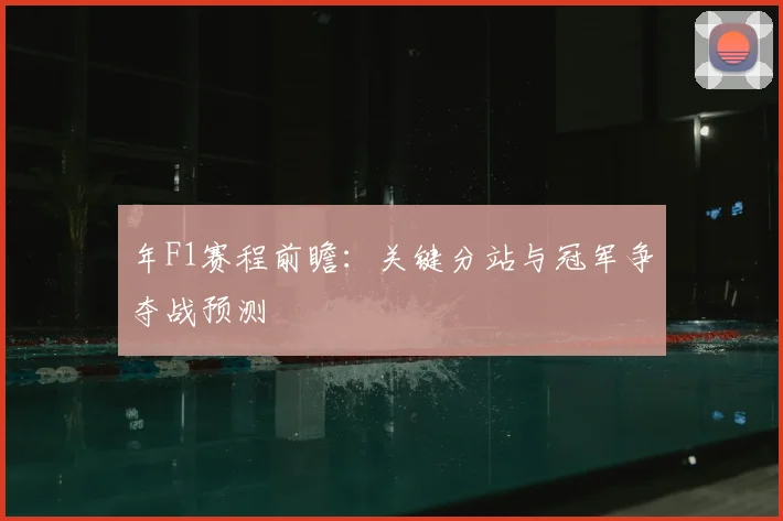 年F1赛程前瞻：关键分站与冠军争夺战预测