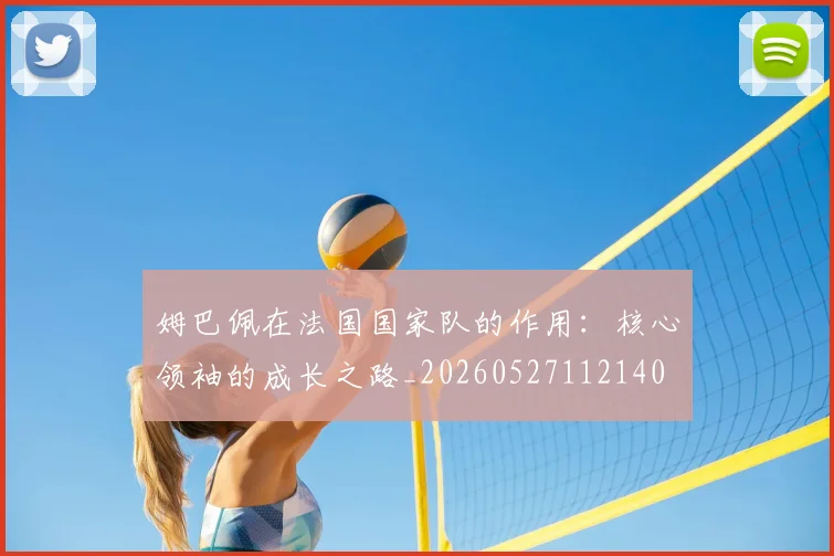 姆巴佩在法国国家队的作用：核心领袖的成长之路_20260527112140