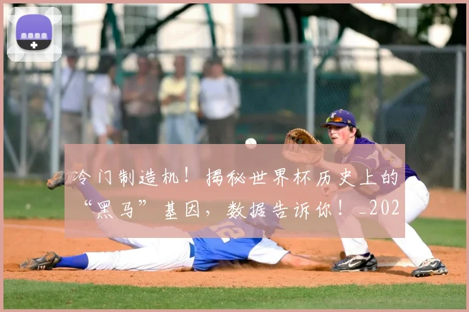 冷门制造机！揭秘世界杯历史上的“黑马”基因，数据告诉你！_20260602212454