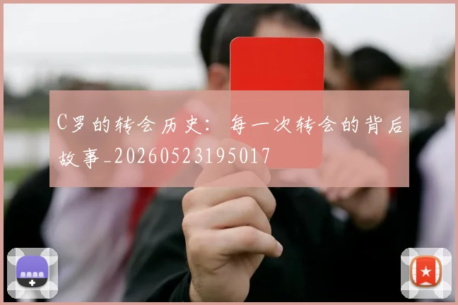 C罗的转会历史：每一次转会的背后故事_20260523195017
