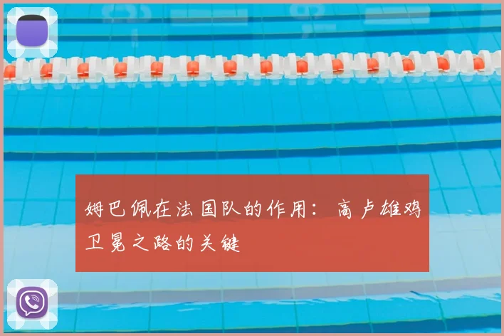 姆巴佩在法国队的作用：高卢雄鸡卫冕之路的关键