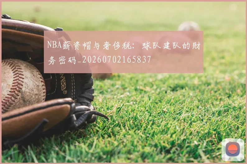 NBA薪资帽与奢侈税：球队建队的财务密码_20260702165837