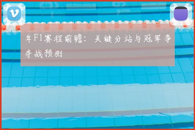 年F1赛程前瞻：关键分站与冠军争夺战预测