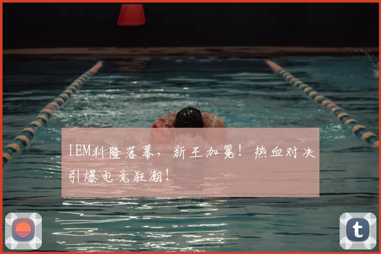 IEM科隆落幕，新王加冕！热血对决引爆电竞狂潮！