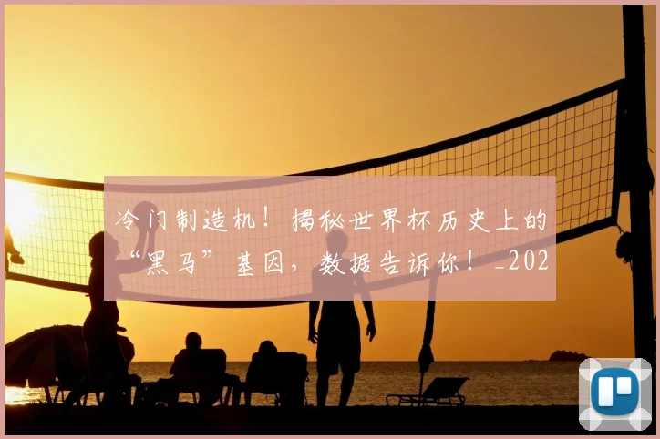 冷门制造机！揭秘世界杯历史上的“黑马”基因，数据告诉你！_20260602212454