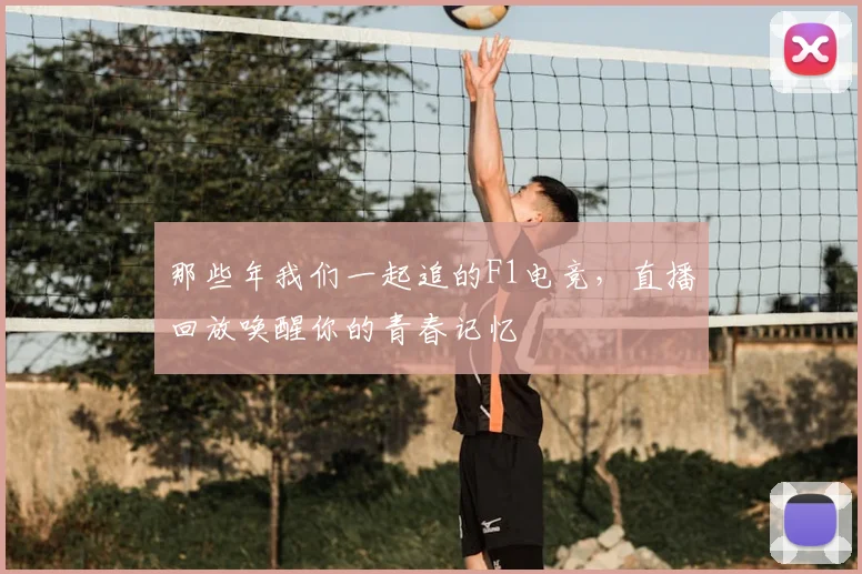 那些年我们一起追的F1电竞，直播回放唤醒你的青春记忆