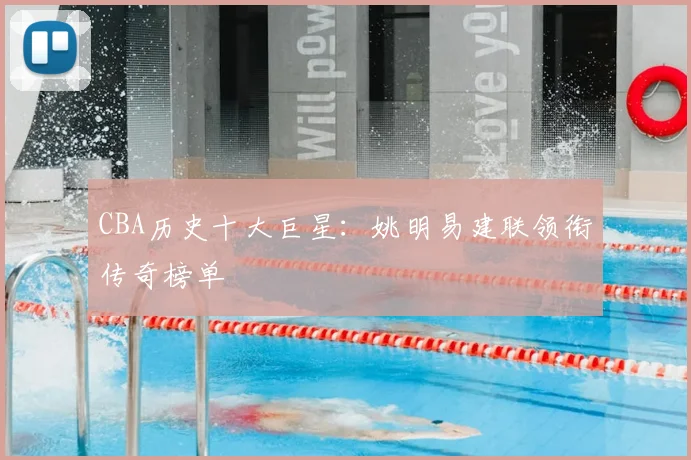 CBA历史十大巨星：姚明易建联领衔传奇榜单